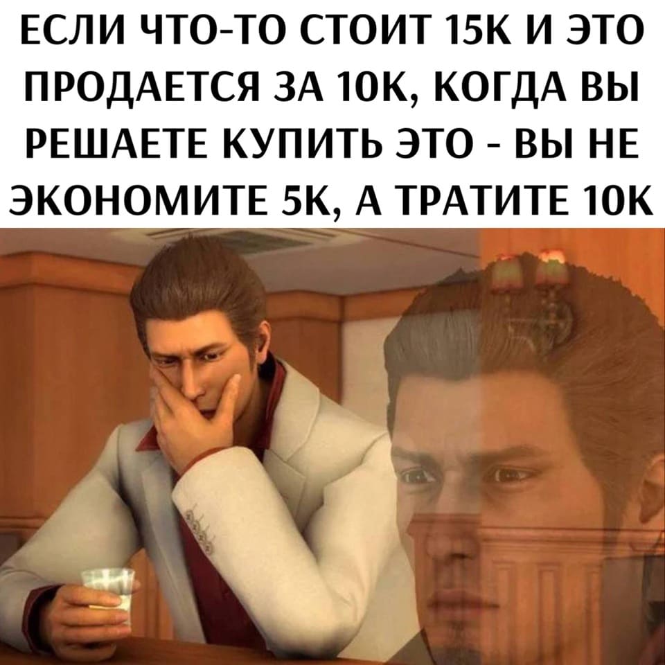 Если что-то стоит 15К и это продаётся за 10К, когда вы решаете купить это — вы не экономите 5К, а тратите 10К.