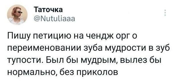 Пишу петицию на чендж орг о переименовании зуба мудрости в зуб тупости. Был бы мудрым, вылез бы нормально, без приколов.