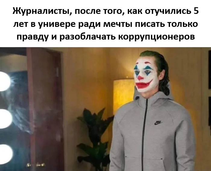 *Журналисты, после того, как отучились 5 лет в универе ради мечты писать только правду и разоблачать коррупционеров*