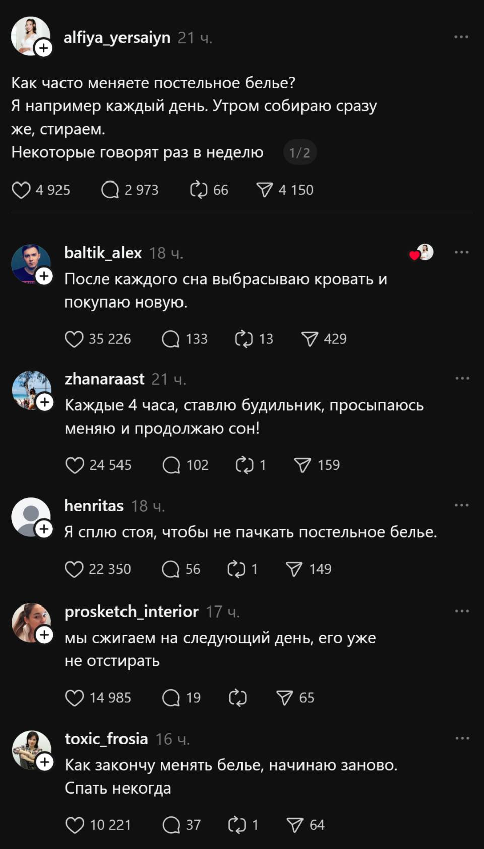 – Как часто меняете постельное белье? Я например каждый день. Утром собираю сразу же, стираем. Некоторые говорят раз в неделю.
– После каждого сна выбрасываю кровать и покупаю новую.
– Каждые 4 часа, ставлю будильник, просыпаюсь меняю и продолжаю сон!
– Я сплю стоя, чтобы не пачкать постельное бельё.
– Мы сжигаем на следующий день, его уже не отстирать.
– Как закончу менять бельё, начинаю заново.