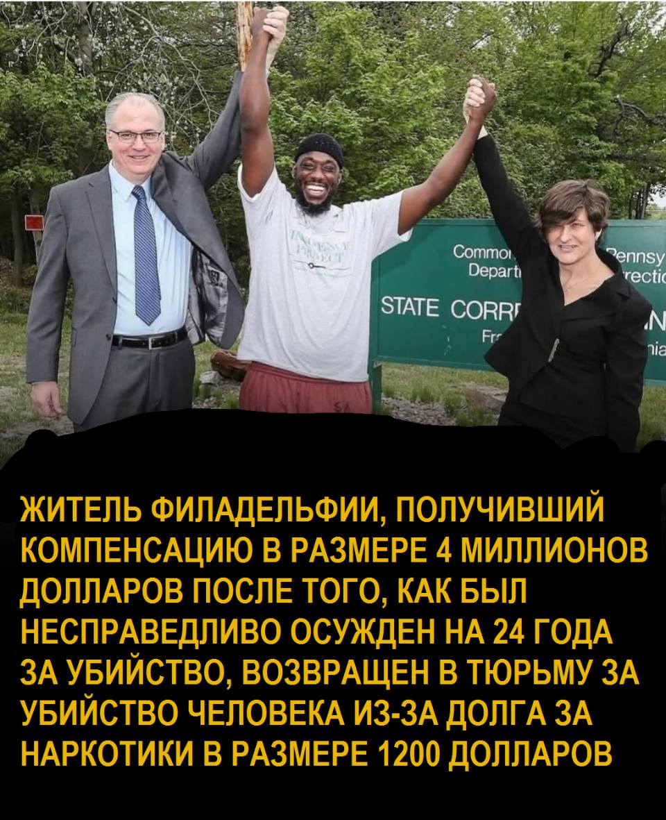 ЖИТЕЛЬ ФИЛАДЕЛЬФИИ, ПОЛУЧИВШИЙ КОМПЕНСАЦИЮ В РАЗМЕРЕ 4 МИЛЛИОНОВ ДОЛЛАРОВ ПОСЛЕ ТОГО, КАК БЫЛ НЕСПРАВЕДЛИВО ОСУЖДЕН НА 24 ГОДА ЗА УБИЙСТВО, ВОЗВРАЩЕН В ТЮРЬМУ ЗА УБИЙСТВО ЧЕЛОВЕКА ИЗ-ЗА ДОЛГА ЗА НАРКОТИКИ В РАЗМЕРЕ 1200 ДОЛЛАРОВ.