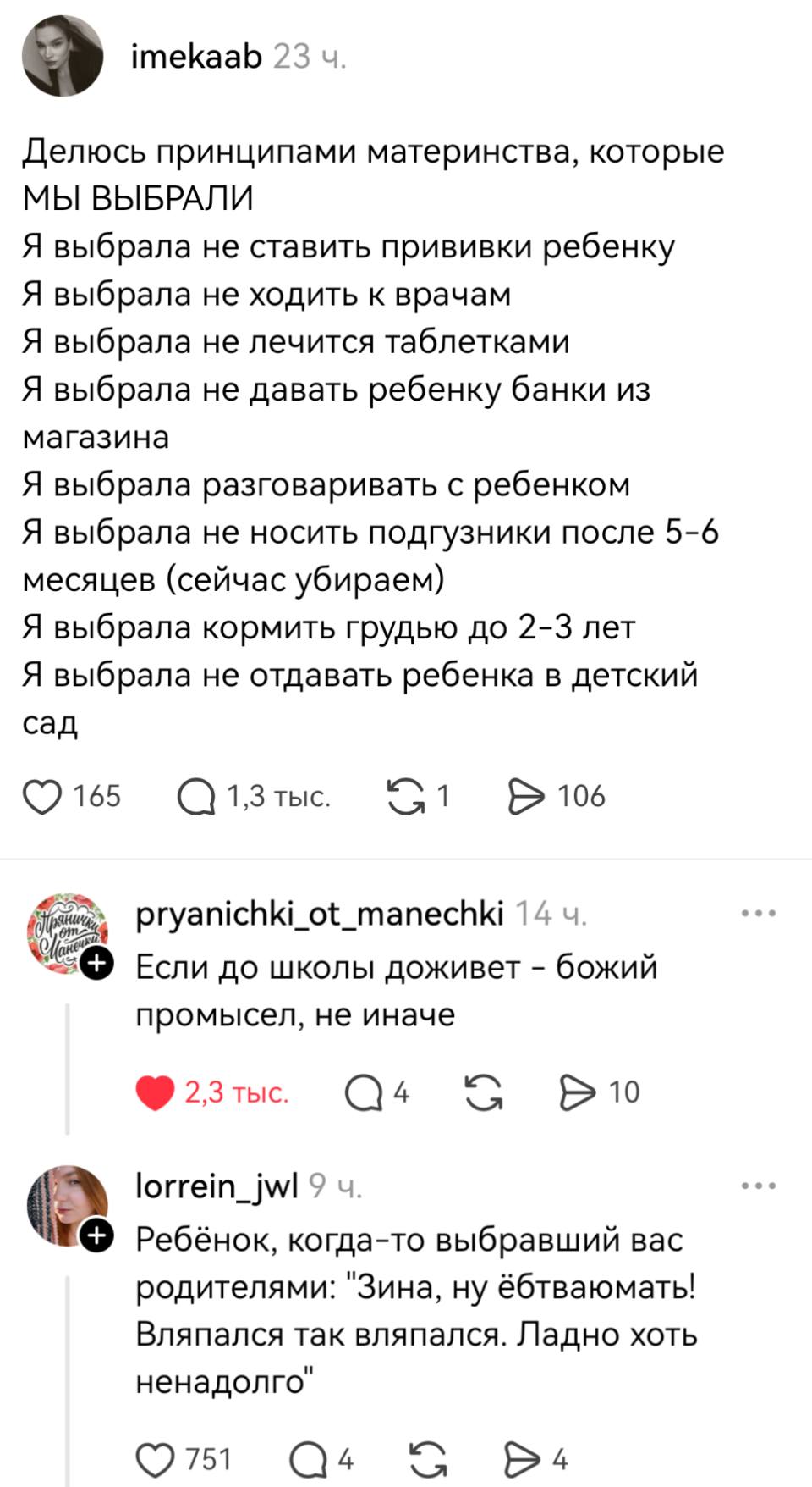 – Делюсь принципами материнства, которые
МЫ ВЫБРАЛИ
Я выбрала не ставить прививки ребенку
Я выбрала не ходить к врачам
Я выбрала не лечится таблетками
Я выбрала не давать ребенку банки из магазина
Я выбрала разговаривать с ребенком
Я выбрала не носить подгузники после 5-6 месяцев (сейчас убираем)
Я выбрала кормить грудью до 2-3 лет
Я выбрала не отдавать ребенка в детский сад
– Если до школы доживет — божий промысел, не иначе.
– Ребёнок, когда-то выбравший вас родителями: «Зина, ну ёбтваюмать! Вляпался так вляпался. Ладно хоть ненадолго».