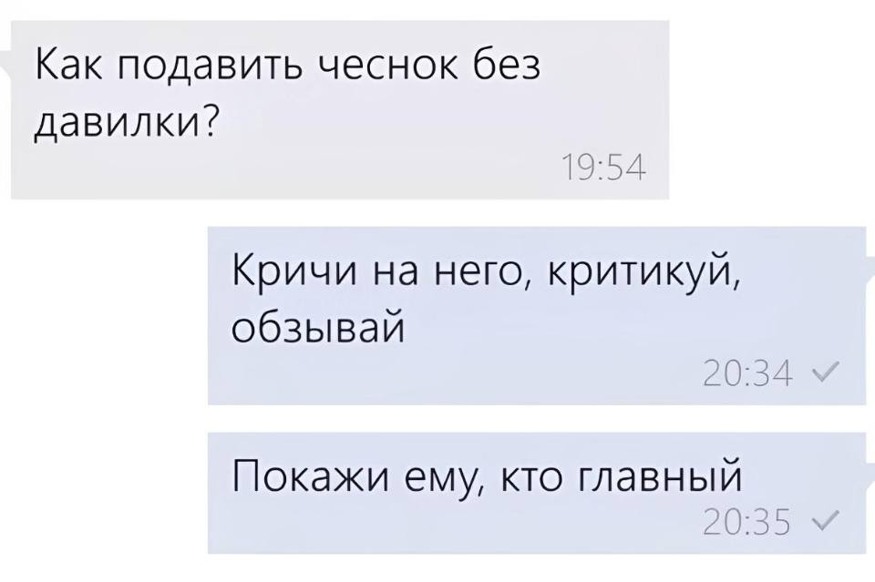 – Как подавить чеснок без давилки?
– Кричи на него, критикуй, обзывай. Покажи ему, кто главный.