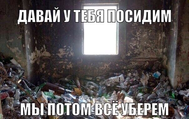 *Давай у тебя посидим, мы потом всё уберём*