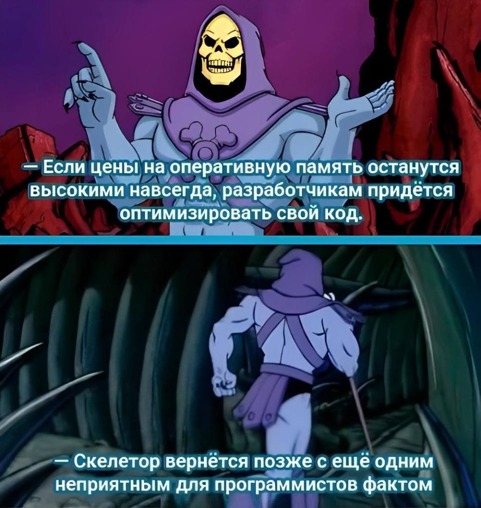 – Если цены на оперативную память останутся высокими навсегда, разработчикам придётся оптимизировать свой код.
– Скелетор вернётся позже с ещё одним неприятным для программистов фактом.