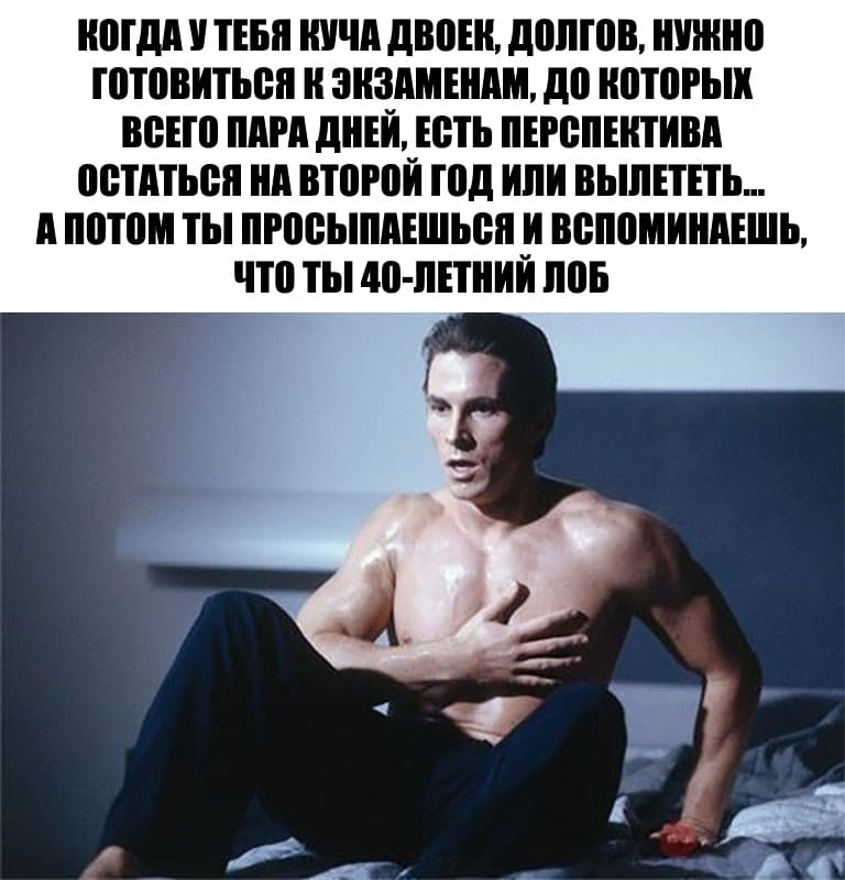 Когда у тебя куча двоек, долгов, нужно готовиться к экзаменам, до которых всего пара дней, есть перспектива остаться на второй год или вылететь... а потом ты просыпаешься и вспоминаешь, что ты 40-летний лоб...
