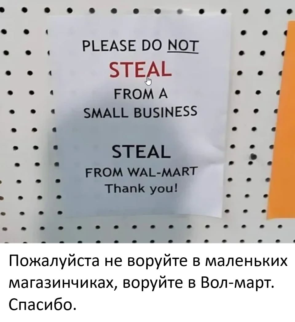 PLEASE DO NOT
STEAL
FROM A
SMALL BUSINESS
STEAL
FROM WAL-MART
Thank you!

Перевод: Пожалуйста не воруйте в маленьких магазинчиках, воруйте в Вол-март. Спасибо.