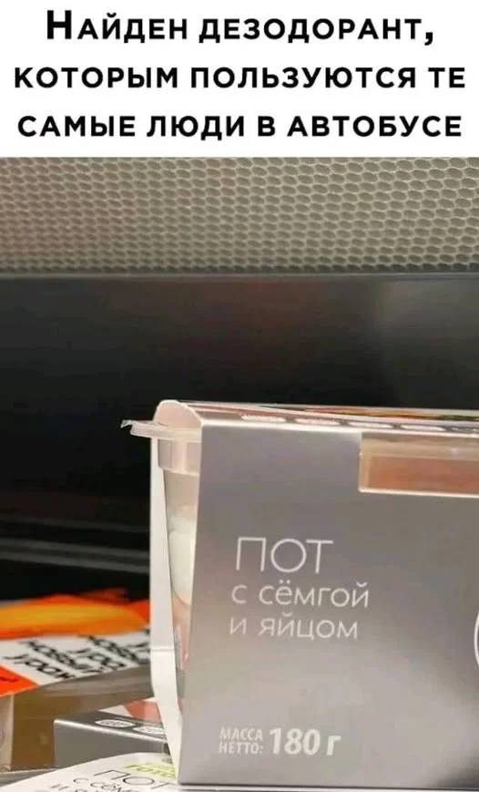 Найден дезодорант, которым пользуются те самые люди в автобусе.
*ПОТ с сёмгой и яйцами*