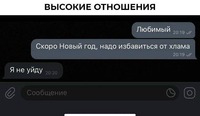 *ВЫСОКИЕ ОТНОШЕНИЯ*
– Любимый! Скоро Новый год, надо избавиться от хлама.
– Я не уйду!