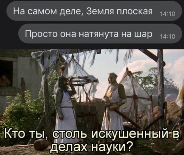 – На самом деле, Земля плоская. Просто она натянута на шар.
– Кто ты, столь искушенный в делах науки?