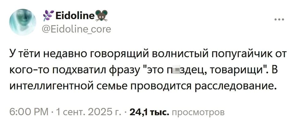 У тёти недавно говорящий волнистый попугайчик от кого-то подхватил фразу «это п*здец, товарищи». В интеллигентной семье проводится расследование.