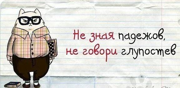 Не зная падежов, не говори глупостев...