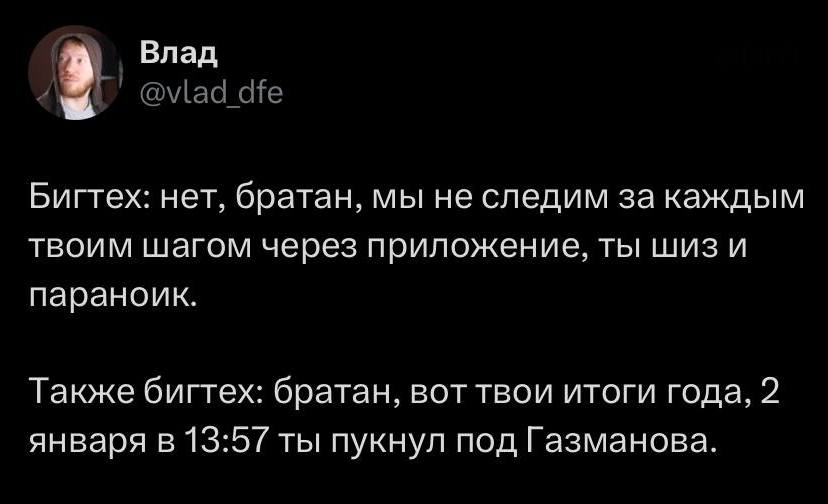 Бигтех: нет, братан, мы не следим за каждым твоим шагом через приложение, ты шиз и параноик.
Также бигтех: братан, вот твои итоги года, 2 января в 13:57 ты пукнул под Газманова.