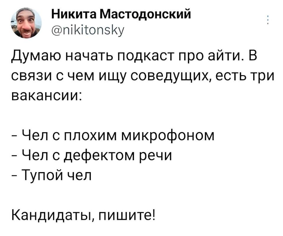 Думаю начать подкаст про айти.
В связи с чем ищу соведущих, есть три вакансии:
– Чел с плохим микрофоном;
– Чел с дефектом речи;
– Тупой чел.
Кандидаты, пишите!