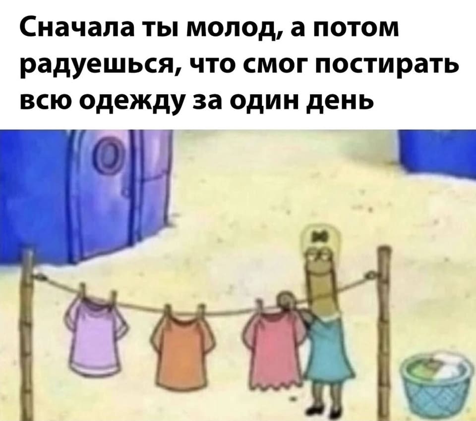 Сначала ты молод, а потом радуешься, что смог постирать всю одежду за один день.