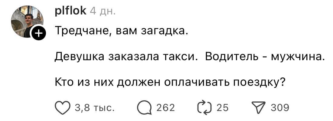 Тредчане, вам загадка.
Девушка заказала такси. Водитель — мужчина.
Кто из них должен оплачивать поездку?
