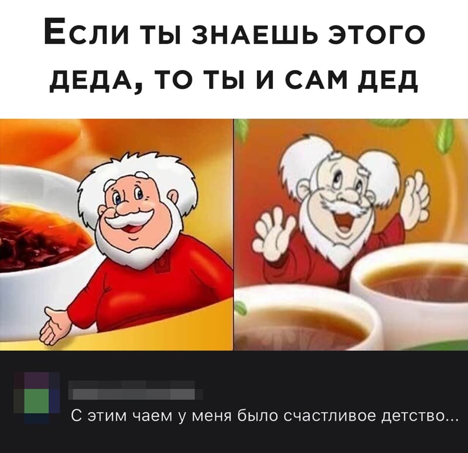 *Если ты знаешь этого деда, то ты и сам дед*
– С этим чаем у меня было счастливое детство...