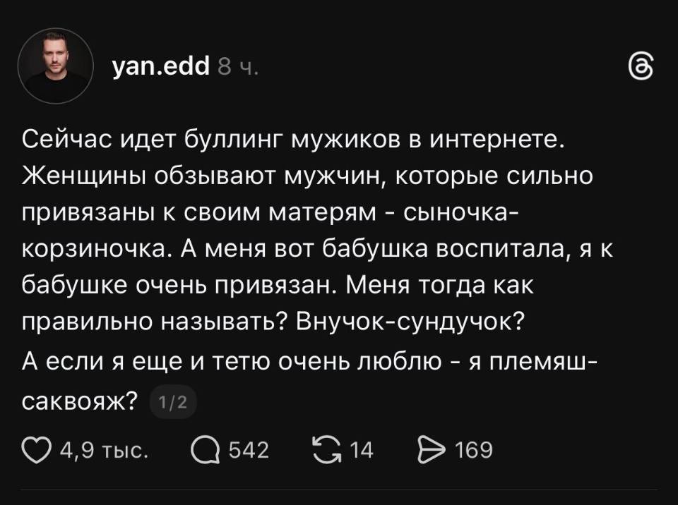 Сейчас идёт буллинг мужиков в интернете. Женщины обзывают мужчин, которые сильно привязаны к своим матерям – сыночка-корзиночка. А меня вот бабушка воспитала, я к бабушке очень привязан. Меня тогда как правильно называть? Внучок-сундучок? А если я еще и тетю очень люблю – я племяш-саквояж?