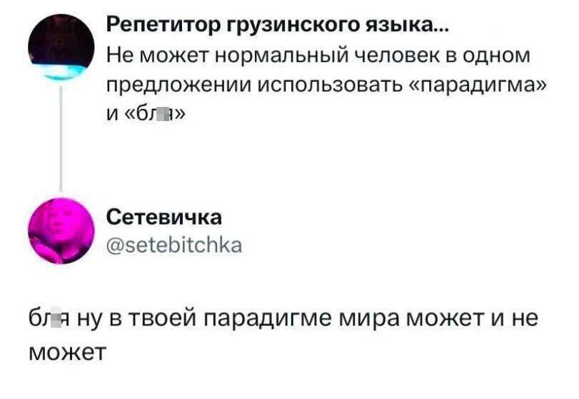 – Не может нормальный человек в одном предложении использовать «парадигма» и «бл*я»
– Бл*я ну в твоей парадигме мира может и не может.