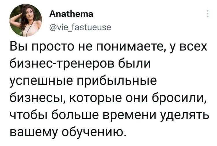 Вы просто не понимаете, у всех бизнес-тренеров были успешные прибыльные бизнесы, которые они бросили, чтобы больше времени уделять вашему обучению.