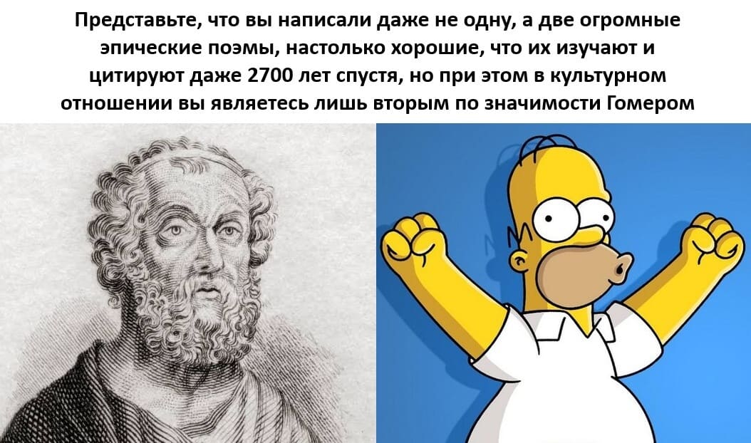 Представьте, что вы написали даже не одну, а две огромные эпические поэмы, настолько хорошие, что их изучают и цитируют даже 2700 лет спустя, но при этом в культурном отношении вы являетесь лишь вторым по значимости Гомером.
