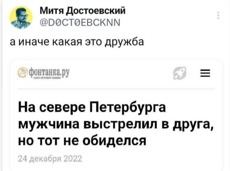 Из новостей: На севере Петербурга мужчина выстрелил в друга, но тот не обиделся.
– А иначе какая это дружба.