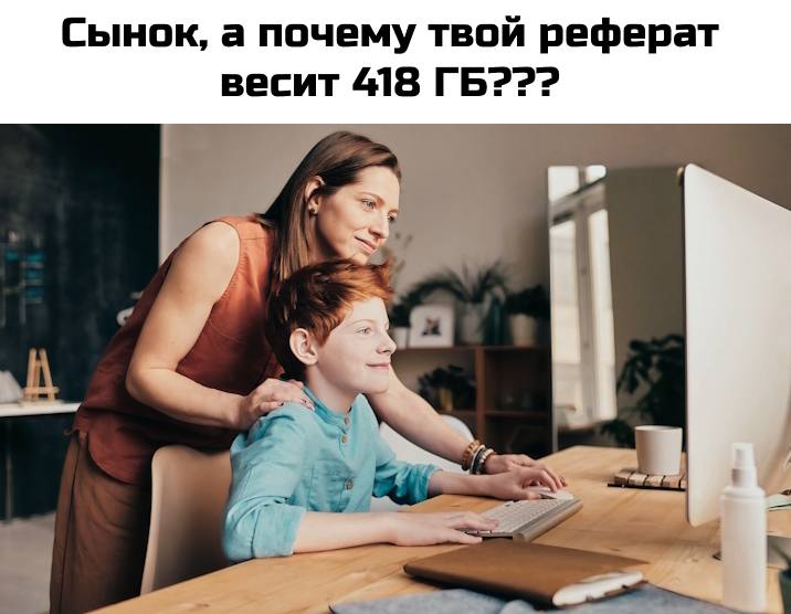 – Сынок, а почему твой реферат весит 418 ГБ???