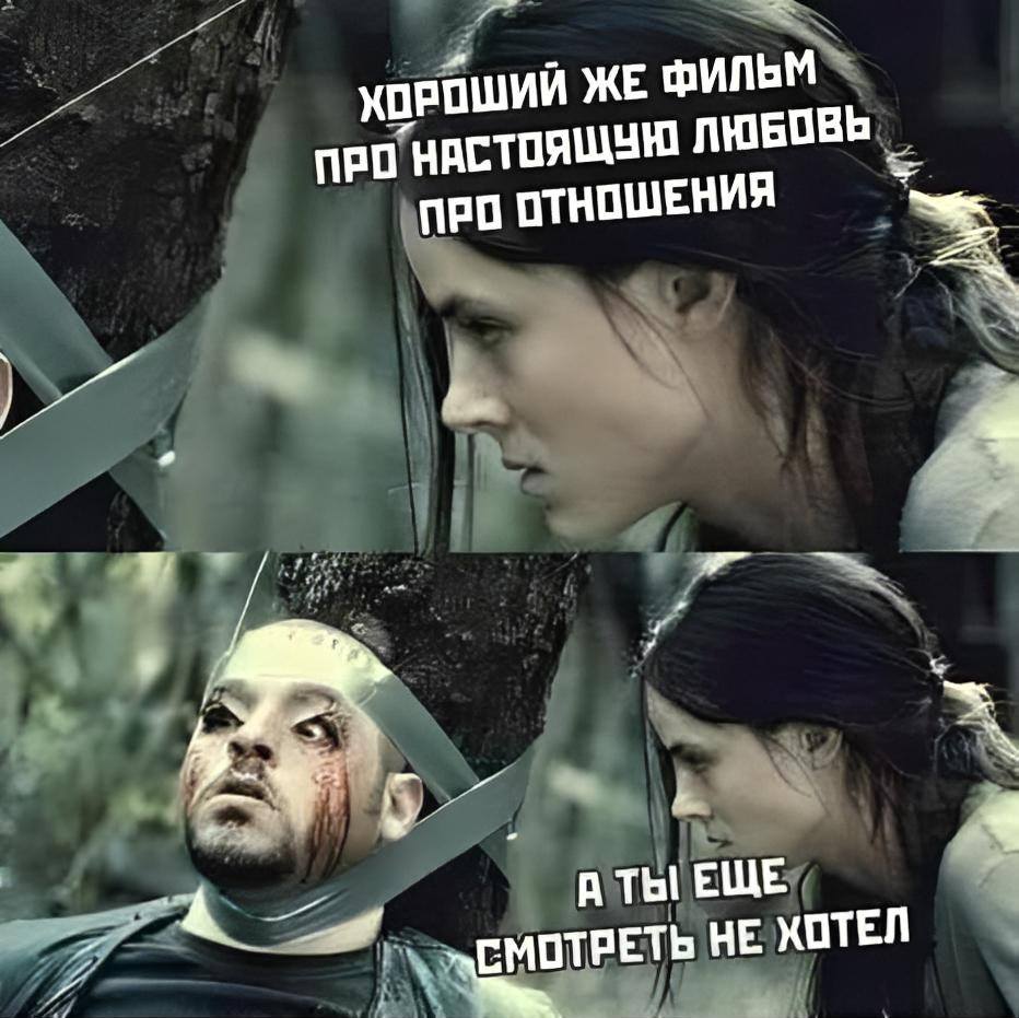 – Хороший же фильм про настоящую любовь и отношения. А ты ещё смотреть не хотел.
