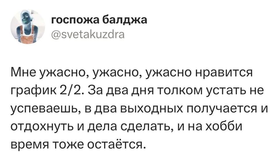 Мне ужасно, ужасно, ужасно нравится график 2/2. За два дня толком устать не успеваешь, в два выходных получается и отдохнуть и дела сделать, и на хобби время тоже остаётся.