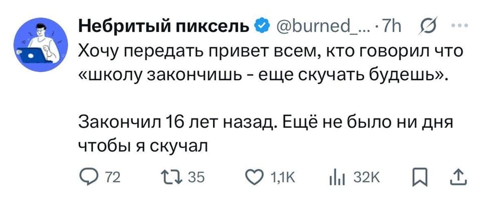 Хочу передать привет всем, кто говорил что «школу закончишь – ещё скучать будешь».
Закончил 16 лет назад. Ещё не было ни дня чтобы я скучал.