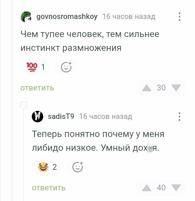 – Чем тупее человек, тем сильнее инстинкт размножения.
– Теперь понятно почему у меня либидо низкое. Умный дох*я.