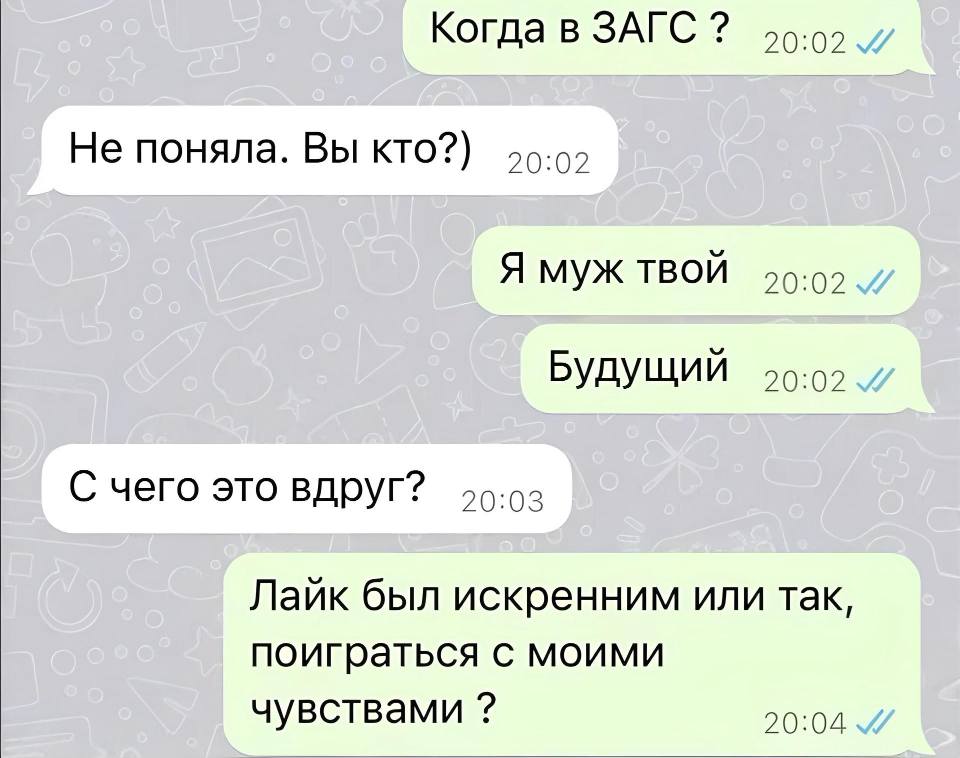 – Когда в ЗАГС?
– Не поняла. Вы кто?
– Я муж твой. Будущий.
– С чего это вдруг?
– Лайк был искренним или так, поиграться с моими чувствами?