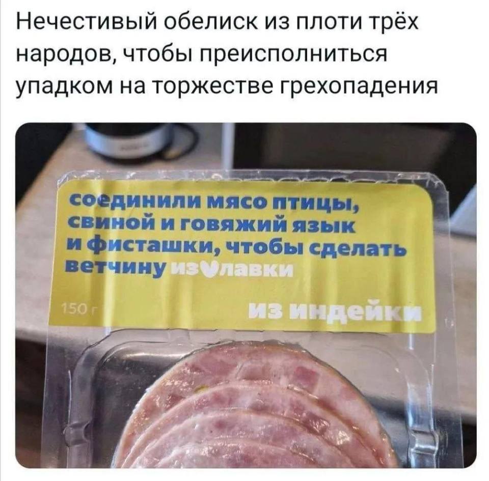 Нечестивый обелиск из плоти трёх
народов, чтобы преисполниться
упадком на торжестве грехопадения
соединили мясо птицы,
свиной и говяжий язык
и фисташки, чтобы сделать
ветчину из лавки
из индейки