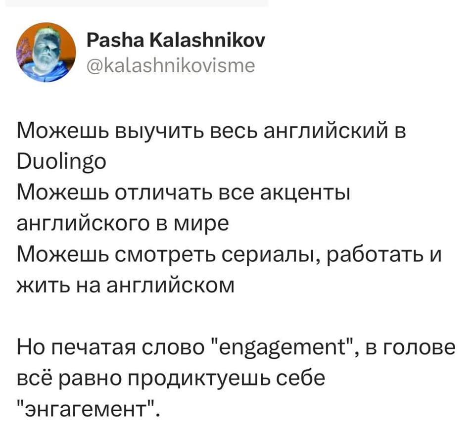 Можешь выучить весь английский в Duolingo.
Можешь отличать все акценты английского в мире.
Можешь смотреть сериалы, работать и жить на английском.
Но печатая слово «engagement», в голове всё равно продиктуешь себе «энгагемент».