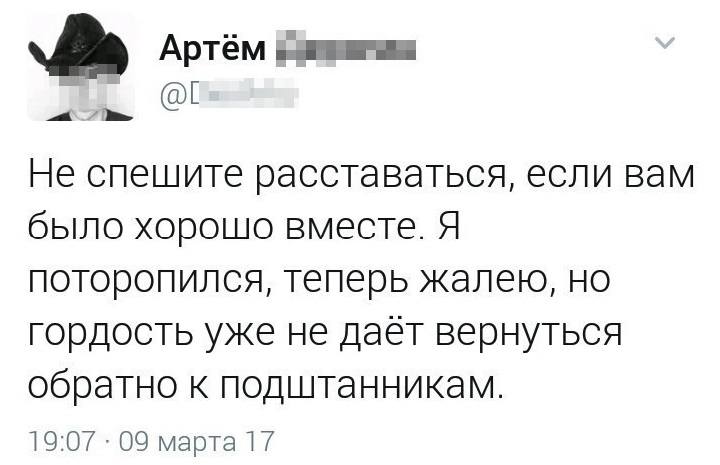Не спешите расставаться, если вам было хорошо вместе. Я поторопился, теперь жалею, но гордость уже не даёт вернуться обратно к подштанникам.