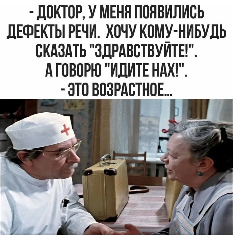 – Доктор, у меня появились дефекты речи. Хочу кому-нибудь сказать «Здравствуйте», а говорю «Идите нах***й!».
– Это возрастное...