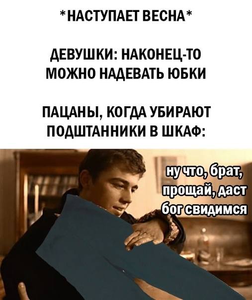 *НАСТУПАЕТ ВЕСНА*
ДЕВУШКИ: НАКОНЕЦ-ТО МОЖНО НАДЕВАТЬ ЮБКИ.
ПАЦАНЫ, КОГДА УБИРАЮТ ПОДШТАННИКИ В ШКАФ:
– Ну что, брат, прощай, даст Бог свидимся.