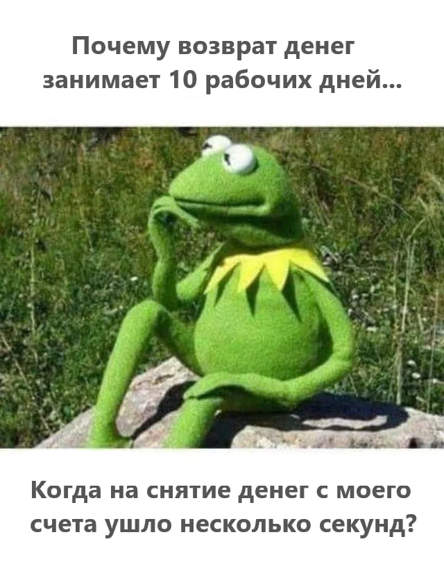 Почему возврат денег занимает 10 рабочих дней...
Когда на снятие денег с моего счёта ушло несколько секунд?