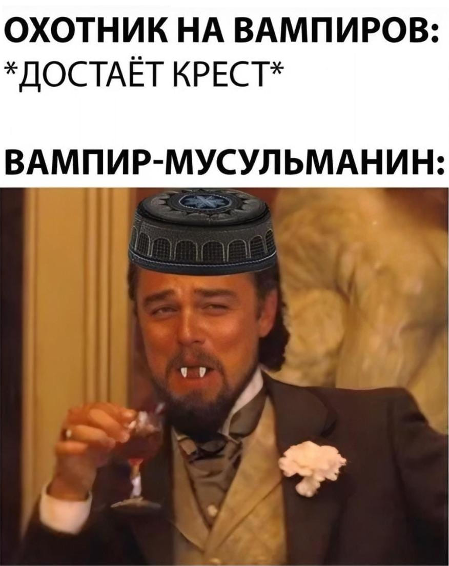 ОХОТНИК НА ВАМПИРОВ: *ДОСТАЁТ КРЕСТ*
ВАМПИР-МУСУЛЬМАНИН: *ХЕХЕ*