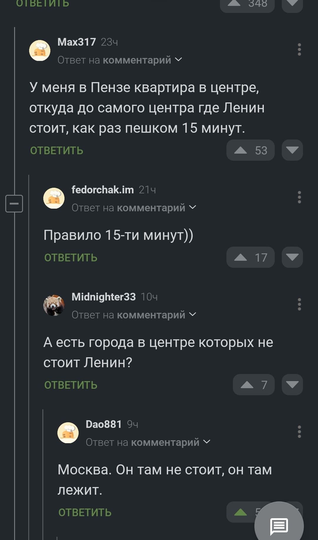– У меня в Пензе квартира в центре, откуда до самого центра где Ленин стоит, как раз пешком 15 минут.
– Правило 15-ти минут))
– А есть города в центре которых не стоит Ленин?
– Москва. Он там не стоит, он там лежит.