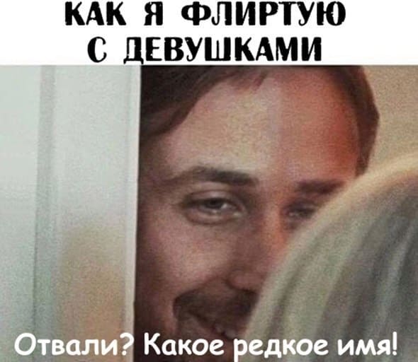 Как я флиртую с девушками:
— Отвали? Какое интересное имя...