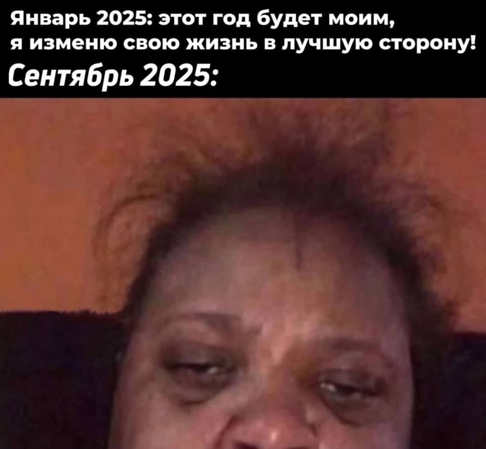 Январь 2025: этот год будет моим, я изменю свою жизнь в лучшую сторону!
*Сентябрь 2025*