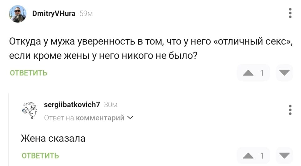 – Откуда у мужа уверенность в том, что у него «отличный секс», если кроме жены у него никого не было?
– Жена сказала.