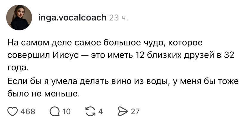 На самом деле самое большое чудо, которое совершил Иисус — это иметь 12 близких друзей в 32 года.
Если бы я умела делать вино из воды, у меня бы тоже было не меньше.