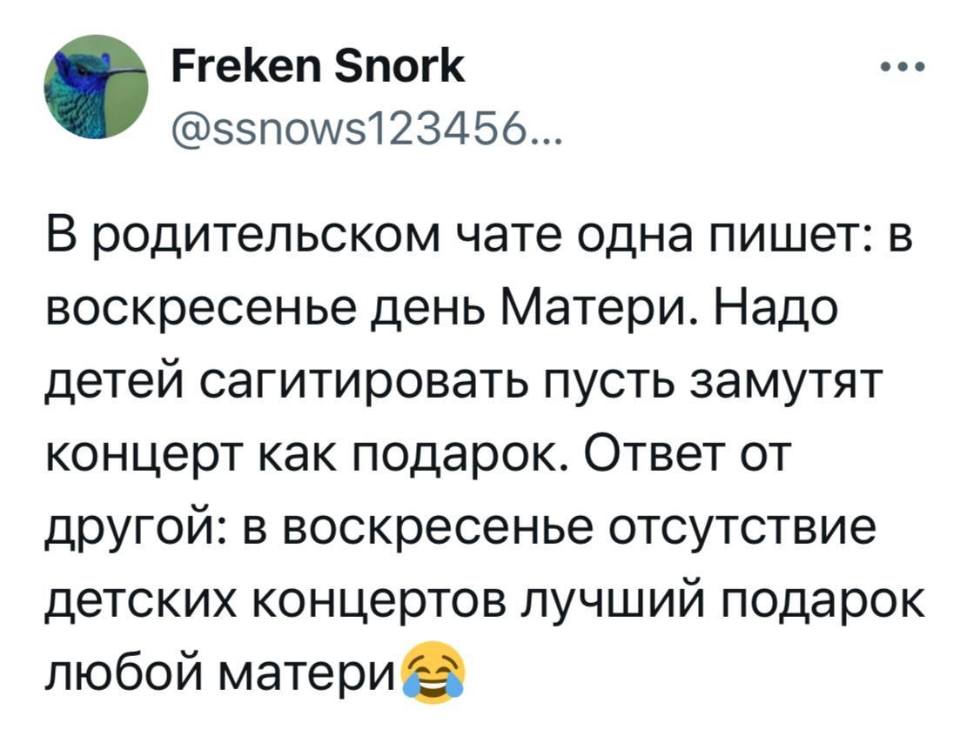 В родительском чате одна пишет: в воскресенье день Матери. Надо детей сагитировать пусть замутят концерт как подарок. Ответ от другой: в воскресенье отсутствие детских концертов лучший подарок любой матери.
