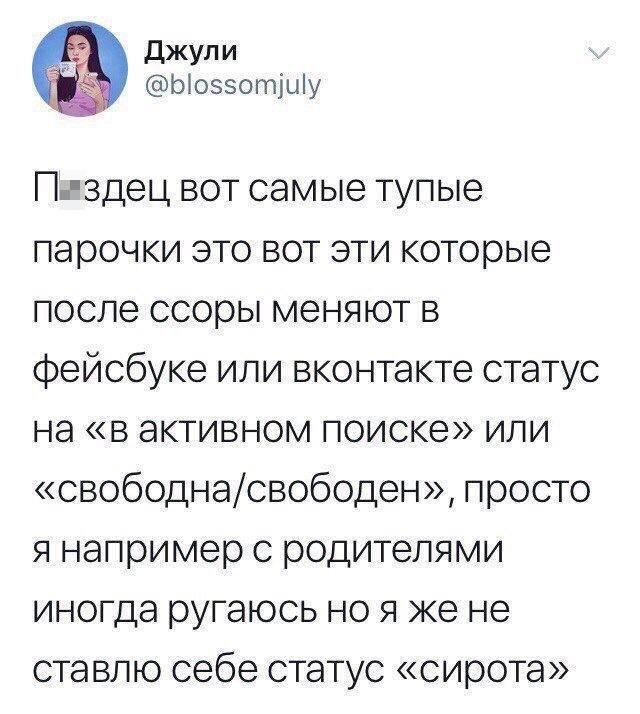 Пздец вот самые тупые парочки это вот эти которые после ссоры меняют в фейсбуке или вконтакте статус на «в активном поиске» или «свободна/свободен», просто я например с родителями иногда ругаюсь но я же не ставлю себе статус «сирота».