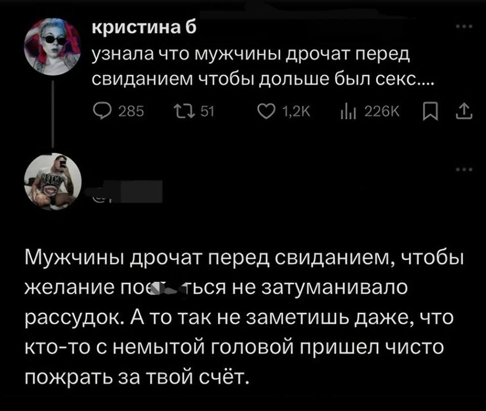 – Недавно узнала, что мужчины дрочат перед свиданием чтобы дольше был секс....
– Мужчины дрочат перед свиданием, чтобы желание почпокаться не затуманивало рассудок. А то так не заметишь даже, что кто-то с немытой головой пришел чисто пожрать за твой счёт.