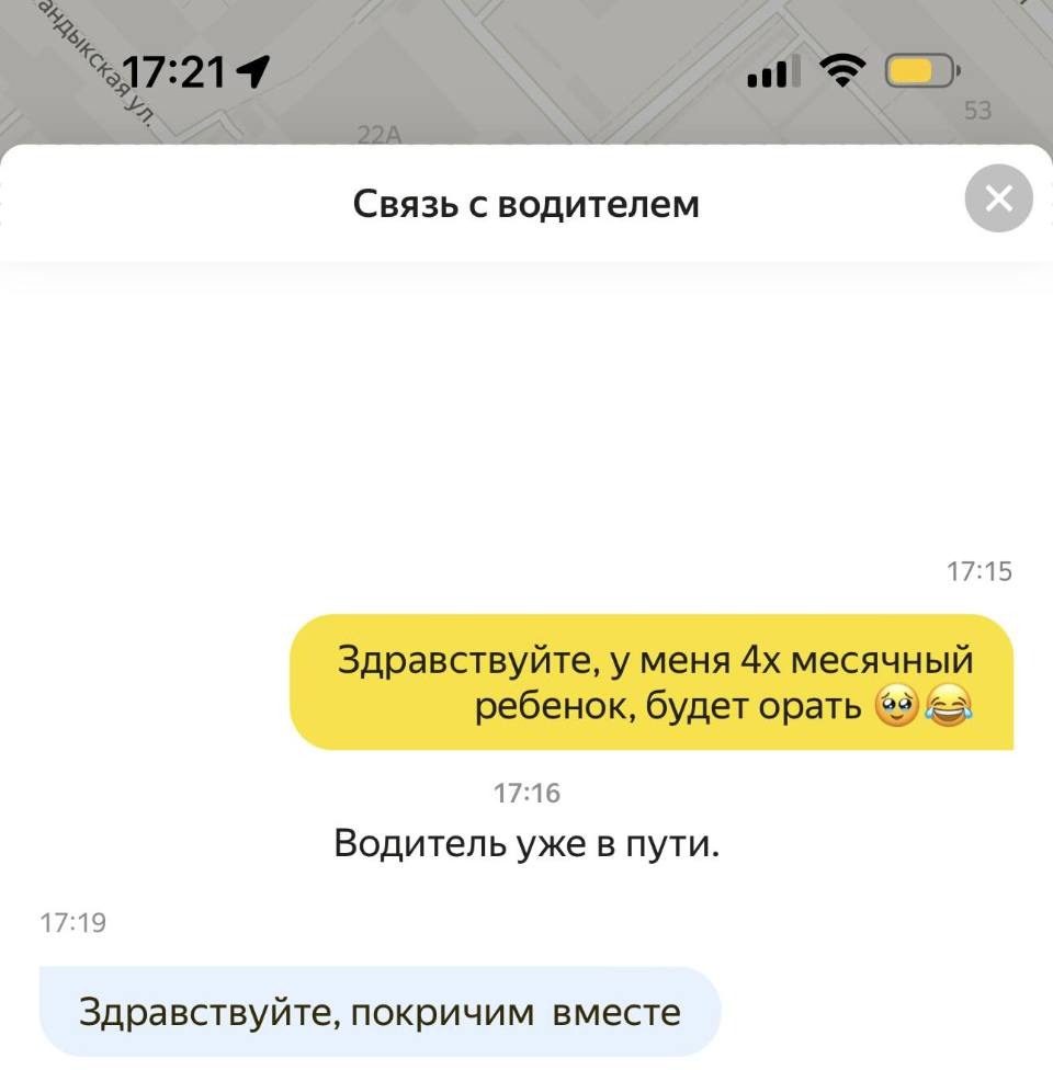 *Водитель уже в пути.*
Связь с водителем:
– Здравствуйте, у меня 4х месячный ребенок, будет орать.
– Здравствуйте, покричим вместе