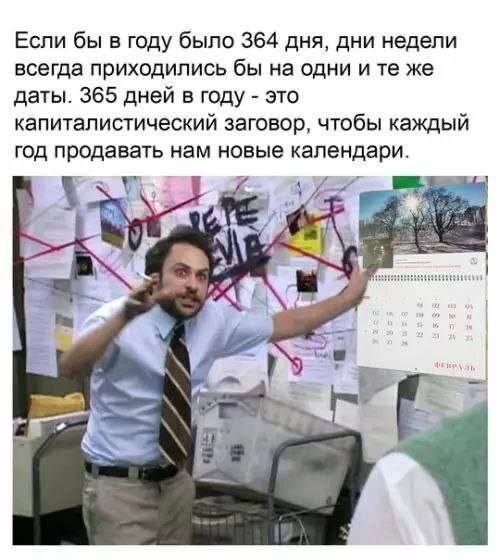 Если бы в году было 364 дня, дни недели всегда приходились бы на одни и те же даты. 365 дней в году – это капиталистический заговор, чтобы каждый год продавать нам новые календари.