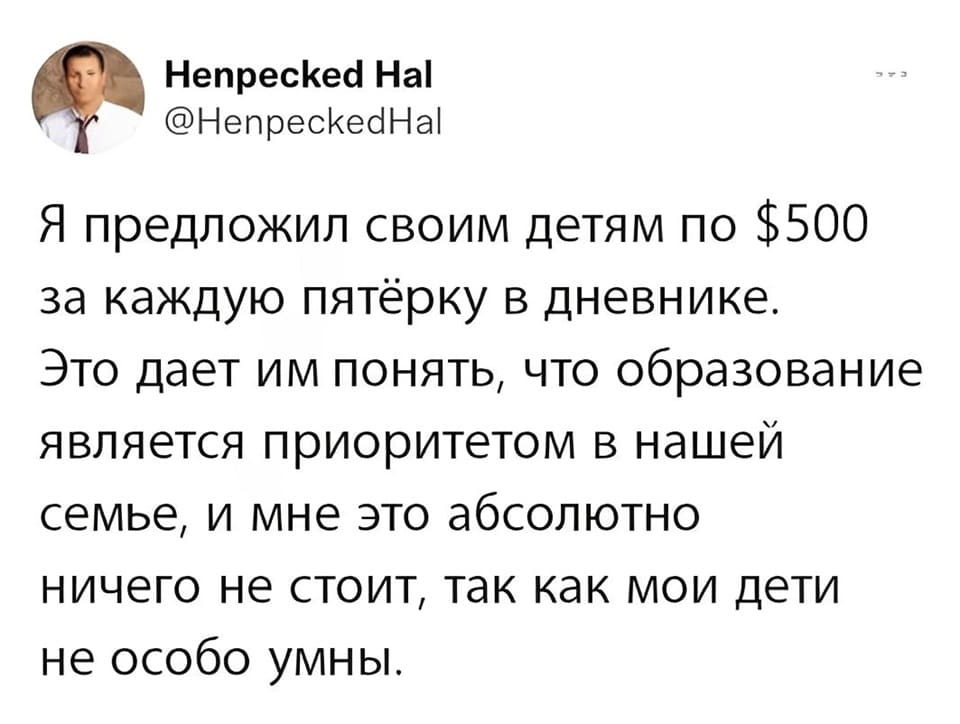 Я предложил своим детям по $500 за каждую пятёрку в дневнике. Это дает им понять, что образование является приоритетом в нашей семье, и мне это абсолютно ничего не стоит, так как мои дети не особо умны.